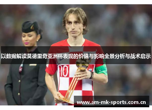 以数据解读莫德里奇亚洲杯表现的价值与影响全景分析与战术启示
